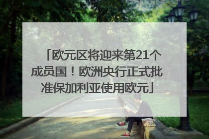 欧元区将迎来第21个成员国！欧洲央行正式批准保加利亚使用欧元