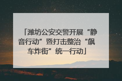 潍坊公安交警开展“静音行动”暨打击整治“飙车炸街”统一行动