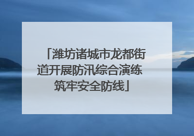 潍坊诸城市龙都街道开展防汛综合演练 筑牢安全防线