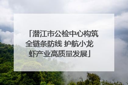 潜江市公检中心构筑全链条防线 护航小龙虾产业高质量发展