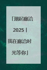 潮起廊洽2025丨我在廊洽时光等你