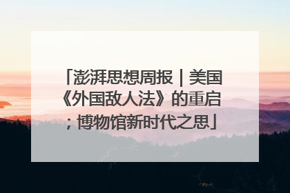 澎湃思想周报｜美国《外国敌人法》的重启；博物馆新时代之思