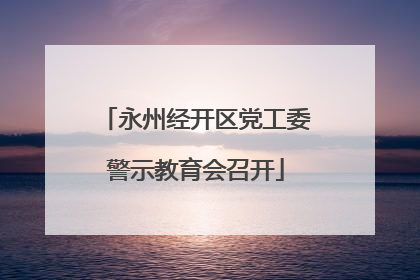 永州经开区党工委警示教育会召开