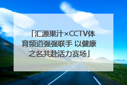 汇源果汁×CCTV体育频道强强联手 以健康之名共赴活力赛场