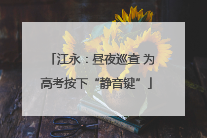 江永：昼夜巡查 为高考按下“静音键”