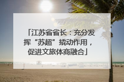 江苏省省长：充分发挥“苏超”撬动作用，促进文旅体商融合