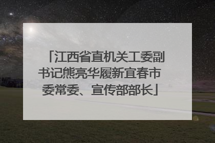 江西省直机关工委副书记熊亮华履新宜春市委常委、宣传部部长