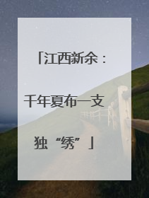 江西新余：千年夏布一支独“绣”