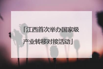 江西首次举办国家级产业转移对接活动