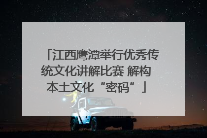 江西鹰潭举行优秀传统文化讲解比赛 解构本土文化“密码”