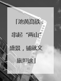 池黄高铁：串起“两山”盛景，铺就文旅坦途
