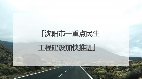 沈阳市一重点民生工程建设加快推进