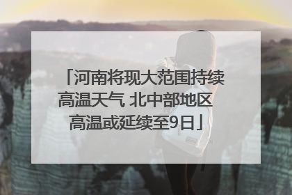 河南将现大范围持续高温天气 北中部地区高温或延续至9日