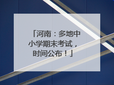 河南：多地中小学期末考试，时间公布！