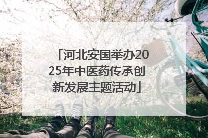 河北安国举办2025年中医药传承创新发展主题活动