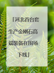河北首台套生产金刚石高端装备在围场下线