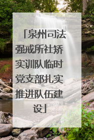 泉州司法强戒所社矫实训队临时党支部扎实推进队伍建设