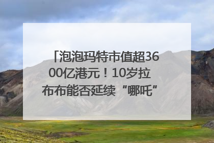 泡泡玛特市值超3600亿港元！10岁拉布布能否延续“哪吒”神话？｜热财经