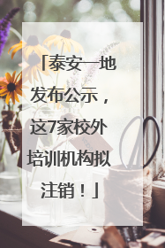 泰安一地发布公示，这7家校外培训机构拟注销！