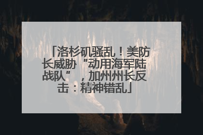 洛杉矶骚乱！美防长威胁“动用海军陆战队”，加州州长反击：精神错乱