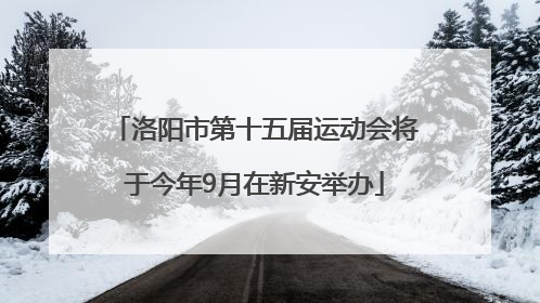 洛阳市第十五届运动会将于今年9月在新安举办