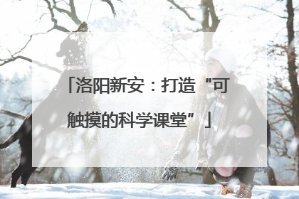 洛阳新安：打造“可触摸的科学课堂”