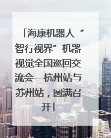 海康机器人“智行视界”机器视觉全国巡回交流会—杭州站与苏州站，圆满召开