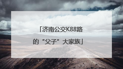 济南公交K88路的“父子”大家族