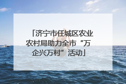 济宁市任城区农业农村局助力全市“万企兴万村”活动
