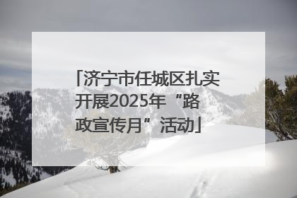 济宁市任城区扎实开展2025年“路政宣传月”活动