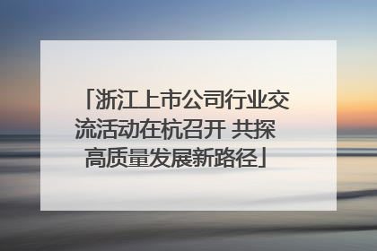 浙江上市公司行业交流活动在杭召开 共探高质量发展新路径