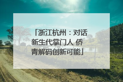 浙江杭州：对话新生代掌门人 侨青解码创新可能