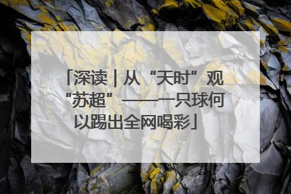 深读｜从“天时”观“苏超”——一只球何以踢出全网喝彩
