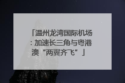 温州龙湾国际机场：加速长三角与粤港澳“两翼齐飞”