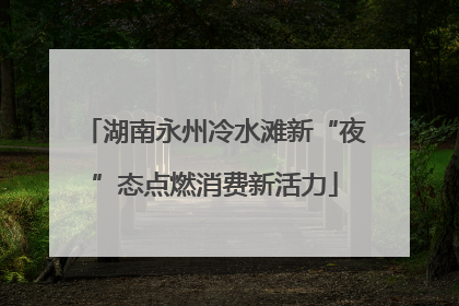 湖南永州冷水滩新“夜”态点燃消费新活力