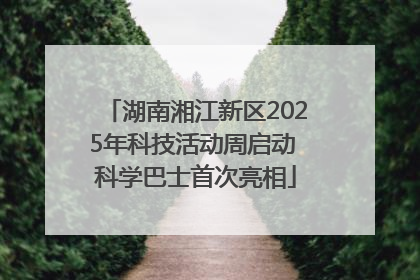 湖南湘江新区2025年科技活动周启动 科学巴士首次亮相