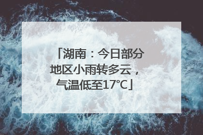湖南：今日部分地区小雨转多云，气温低至17℃