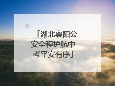 湖北襄阳公安全程护航中考平安有序