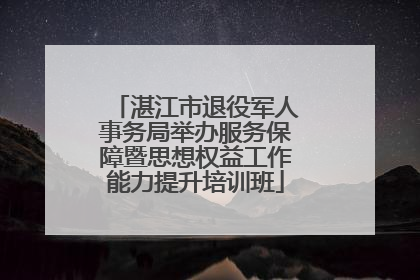 湛江市退役军人事务局举办服务保障暨思想权益工作能力提升培训班