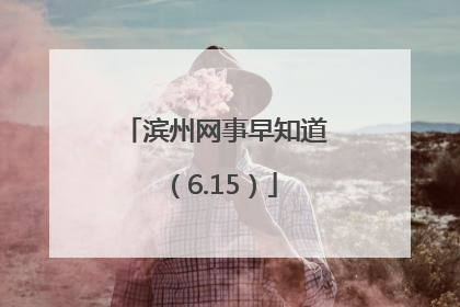 滨州网事早知道（6.15）