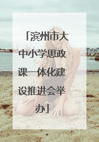 滨州市大中小学思政课一体化建设推进会举办