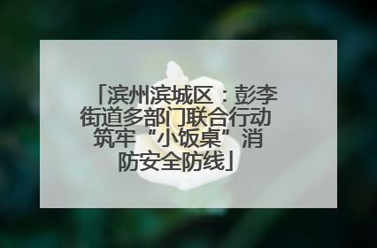 滨州滨城区：彭李街道多部门联合行动 筑牢“小饭桌”消防安全防线