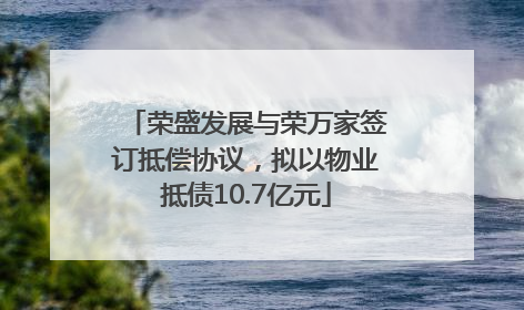荣盛发展与荣万家签订抵偿协议，拟以物业抵债10.7亿元