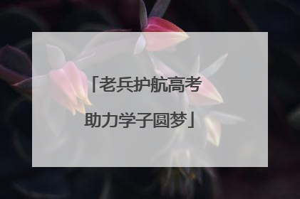 老兵护航高考 助力学子圆梦