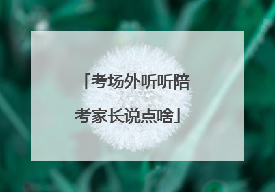 考场外听听陪考家长说点啥