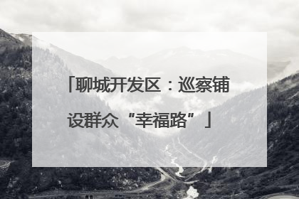 聊城开发区：巡察铺设群众“幸福路”