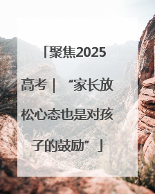 聚焦2025高考｜“家长放松心态也是对孩子的鼓励”