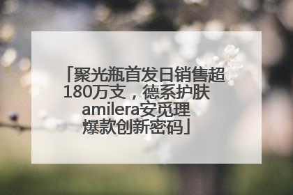 聚光瓶首发日销售超180万支，德系护肤amilera安觅理爆款创新密码