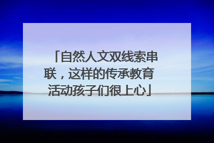 自然人文双线索串联，这样的传承教育活动孩子们很上心