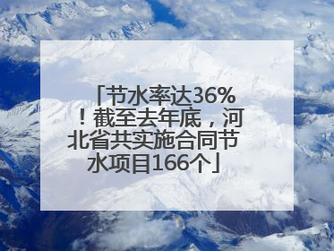 节水率达36%！截至去年底，河北省共实施合同节水项目166个